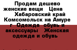 Продам дешево женские вещи › Цена ­ 300 - Хабаровский край, Комсомольск-на-Амуре г. Одежда, обувь и аксессуары » Женская одежда и обувь   